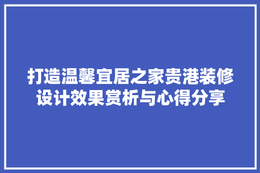 打造温馨宜居之家贵港装修设计效果赏析与心得分享