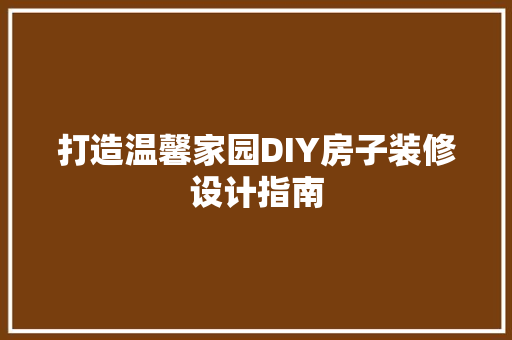 打造温馨家园DIY房子装修设计指南