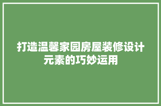 打造温馨家园房屋装修设计元素的巧妙运用
