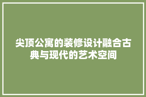 尖顶公寓的装修设计融合古典与现代的艺术空间