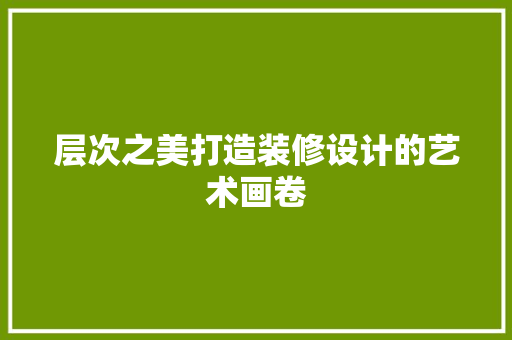 层次之美打造装修设计的艺术画卷
