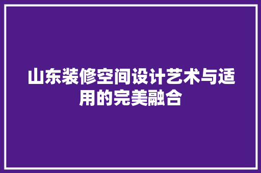 山东装修空间设计艺术与适用的完美融合