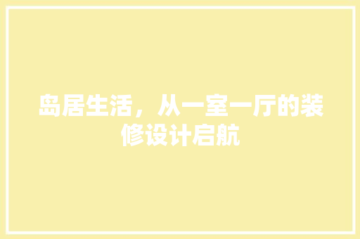 岛居生活，从一室一厅的装修设计启航