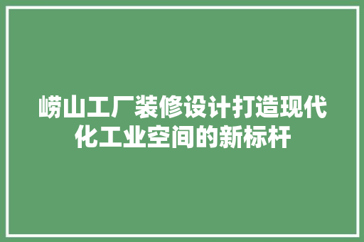 崂山工厂装修设计打造现代化工业空间的新标杆
