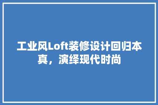 工业风Loft装修设计回归本真，演绎现代时尚