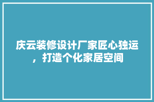 庆云装修设计厂家匠心独运，打造个化家居空间  第1张