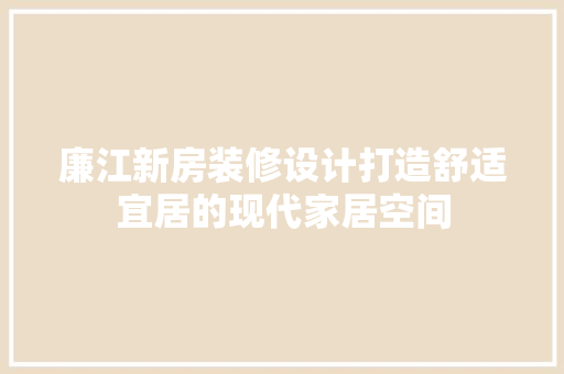 廉江新房装修设计打造舒适宜居的现代家居空间