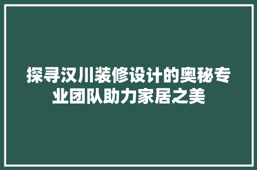 探寻汉川装修设计的奥秘专业团队助力家居之美