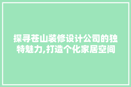 探寻苍山装修设计公司的独特魅力,打造个化家居空间的艺术之旅