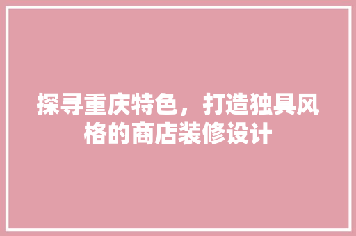 探寻重庆特色，打造独具风格的商店装修设计