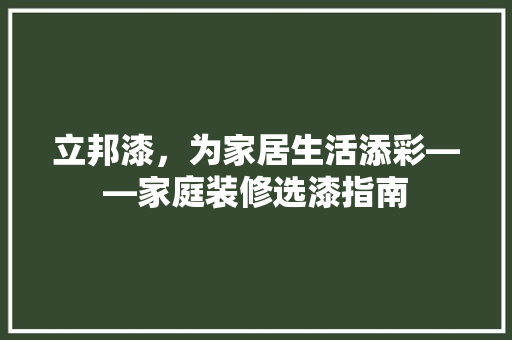 立邦漆，为家居生活添彩——家庭装修选漆指南