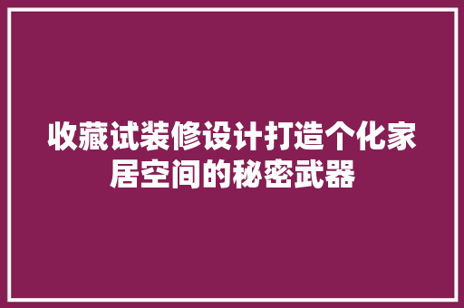 收藏试装修设计打造个化家居空间的秘密武器
