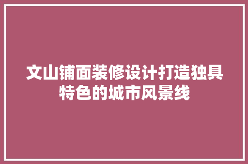 文山铺面装修设计打造独具特色的城市风景线