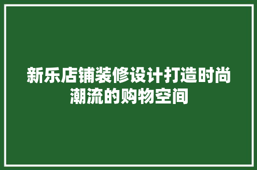 新乐店铺装修设计打造时尚潮流的购物空间