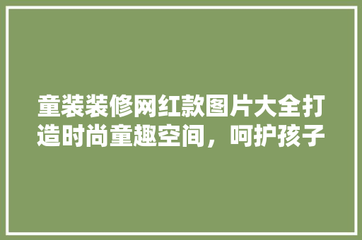 童装装修网红款图片大全打造时尚童趣空间，呵护孩子快乐成长