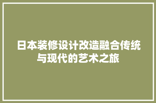 日本装修设计改造融合传统与现代的艺术之旅
