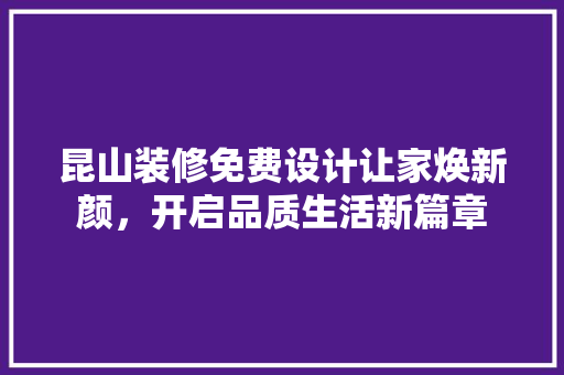 昆山装修免费设计让家焕新颜，开启品质生活新篇章