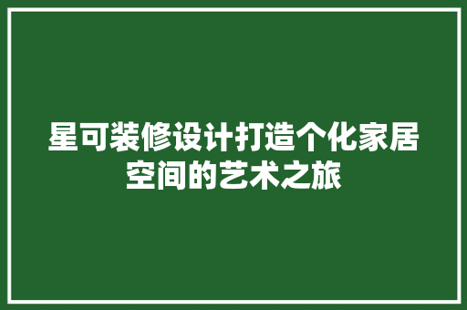星可装修设计打造个化家居空间的艺术之旅