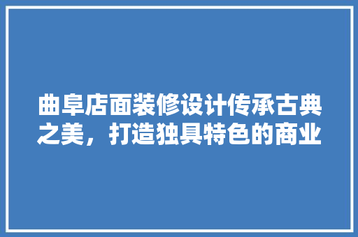 曲阜店面装修设计传承古典之美，打造独具特色的商业空间