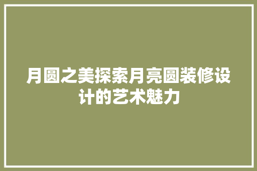 月圆之美探索月亮圆装修设计的艺术魅力