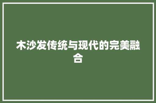 木沙发传统与现代的完美融合