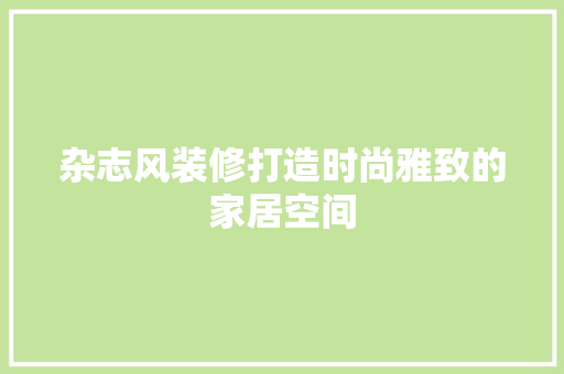 杂志风装修打造时尚雅致的家居空间