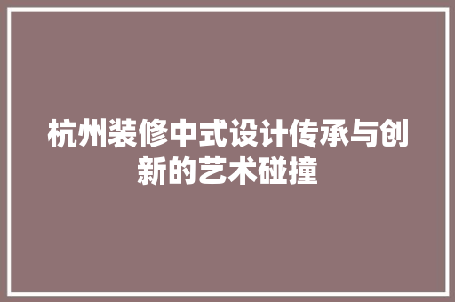 杭州装修中式设计传承与创新的艺术碰撞