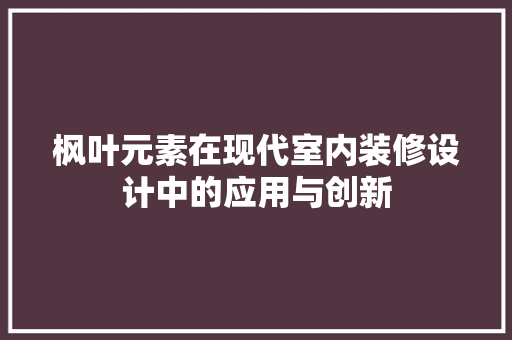 枫叶元素在现代室内装修设计中的应用与创新