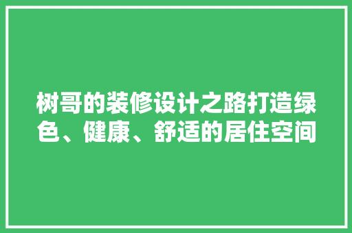 树哥的装修设计之路打造绿色、健康、舒适的居住空间