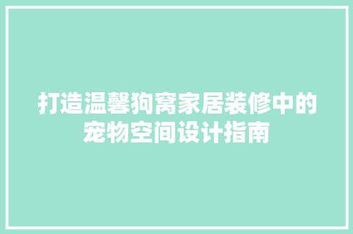 打造温馨狗窝家居装修中的宠物空间设计指南