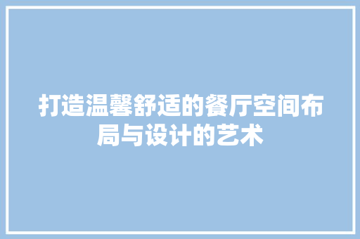 打造温馨舒适的餐厅空间布局与设计的艺术