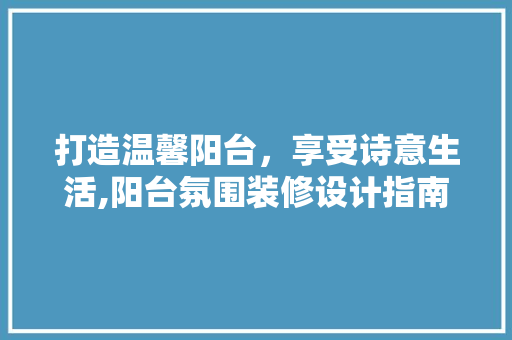 打造温馨阳台，享受诗意生活,阳台氛围装修设计指南