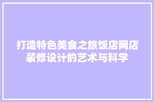 打造特色美食之旅饭店网店装修设计的艺术与科学