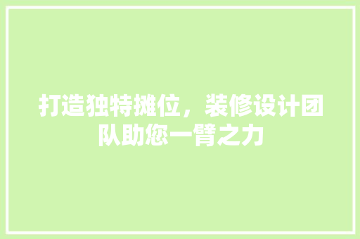 打造独特摊位，装修设计团队助您一臂之力