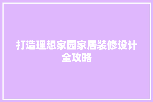 打造理想家园家居装修设计全攻略