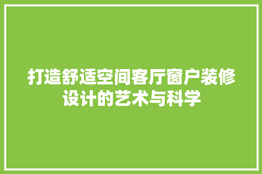 打造舒适空间客厅窗户装修设计的艺术与科学