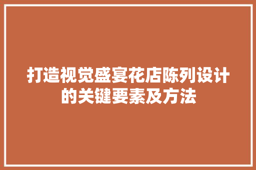 打造视觉盛宴花店陈列设计的关键要素及方法