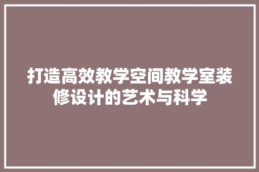 打造高效教学空间教学室装修设计的艺术与科学