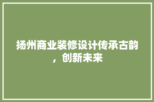 扬州商业装修设计传承古韵，创新未来  第1张