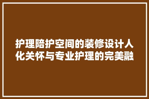 护理陪护空间的装修设计人化关怀与专业护理的完美融合