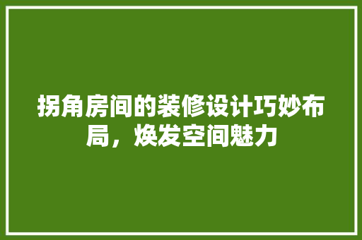 拐角房间的装修设计巧妙布局，焕发空间魅力