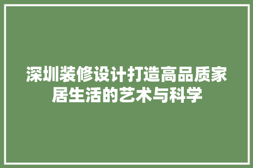 深圳装修设计打造高品质家居生活的艺术与科学  第1张