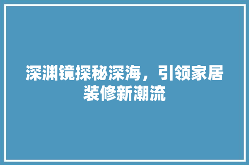 深渊镜探秘深海，引领家居装修新潮流  第1张