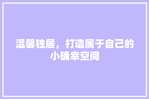 温馨独居，打造属于自己的小确幸空间