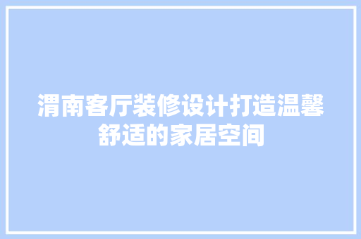 渭南客厅装修设计打造温馨舒适的家居空间