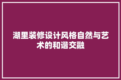 湖里装修设计风格自然与艺术的和谐交融
