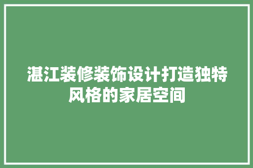 湛江装修装饰设计打造独特风格的家居空间  第1张