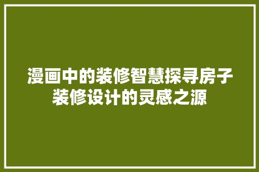 漫画中的装修智慧探寻房子装修设计的灵感之源