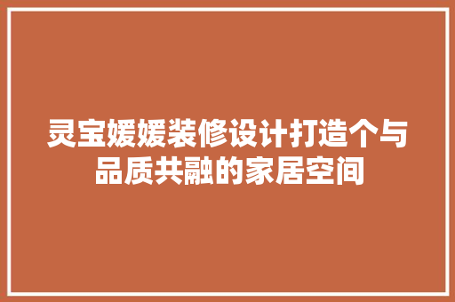 灵宝媛媛装修设计打造个与品质共融的家居空间
