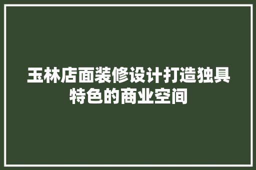 玉林店面装修设计打造独具特色的商业空间
